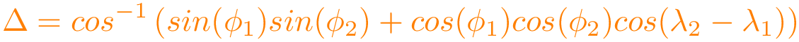 \[\color{orange}
\Delta = cos^{-1}\left(
sin(\phi_{1})sin(\phi_{2}) + cos(\phi_{1})cos(\phi_{2})
cos(\lambda_{2}-\lambda_{1})
\right)
\]