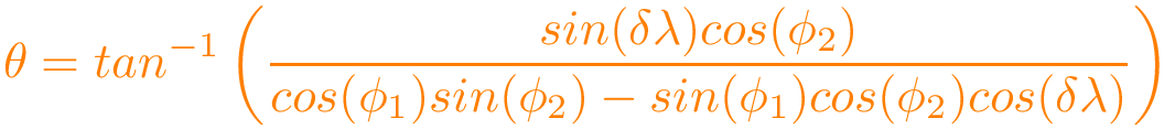 \[\color{orange}
\theta=tan^{-1}\left(
\frac{sin(\delta\lambda)cos(\phi_{2})}{cos(\phi_{1})sin(\phi_{2})
- sin(\phi_{1})cos(\phi_{2})cos(\delta\lambda)}
\right)
\]